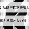 【絶望】妊娠中に家事をしない妻｜嫁が家事を手伝わない理由とは？