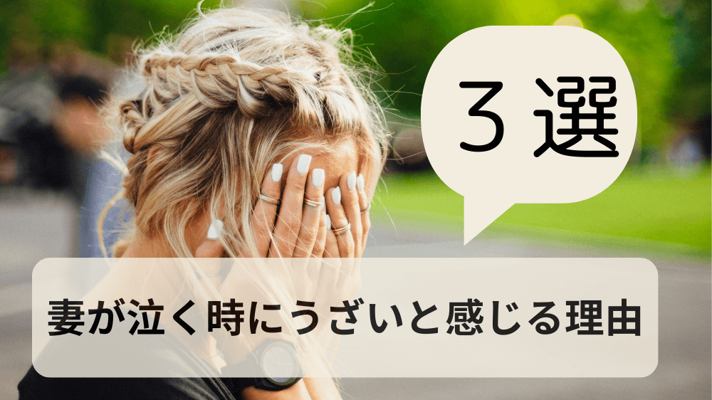 妻が泣く時にうざいと感じる理由３選｜対処方法を徹底解説！
