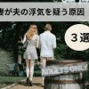 浮気を疑う妻がうざい｜妻が夫の浮気を疑う原因と行動パターン３選